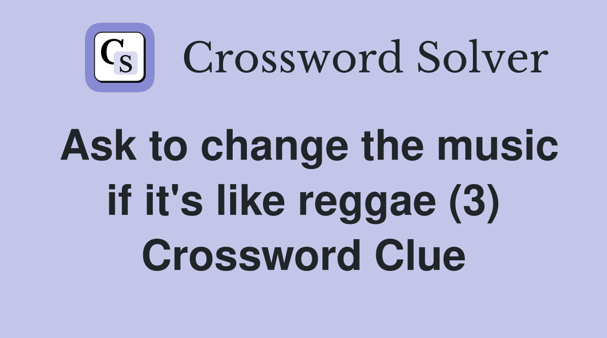 Ask to change the music if it's like reggae (3) Crossword Clue