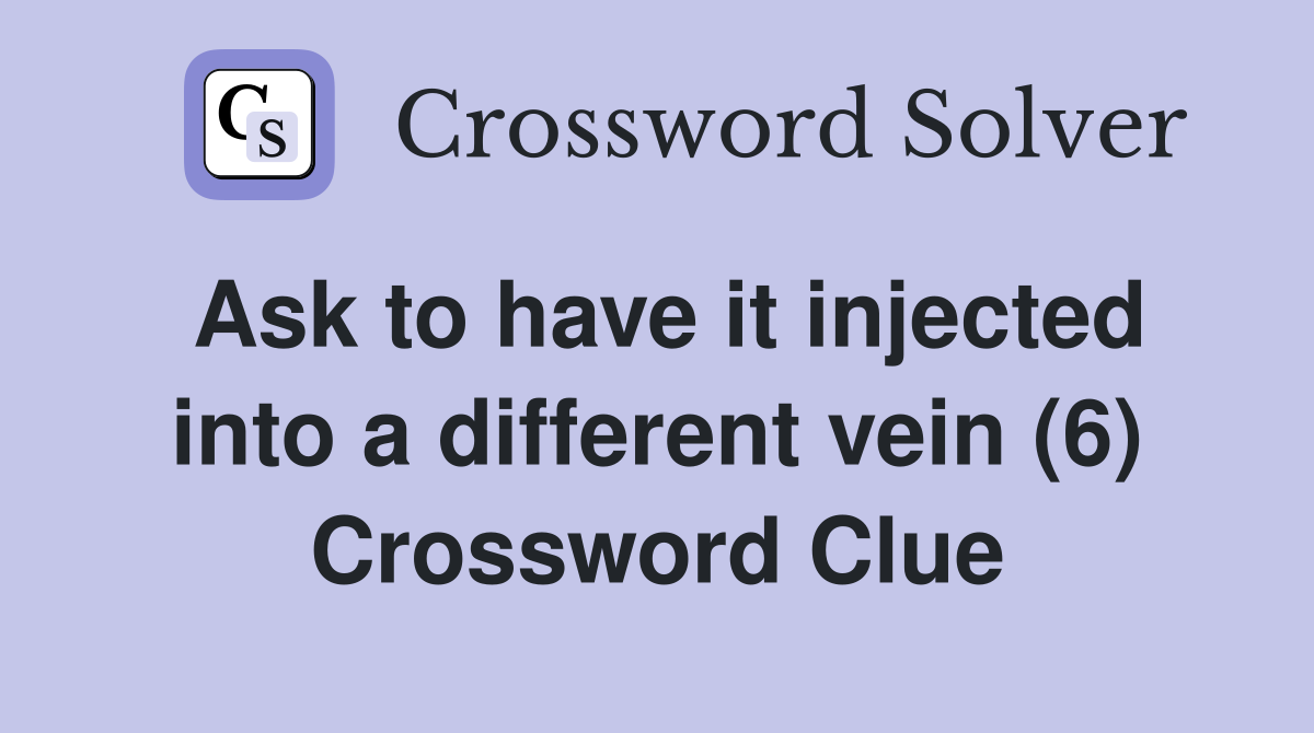 Ask to have it injected into a different vein (6) Crossword Clue