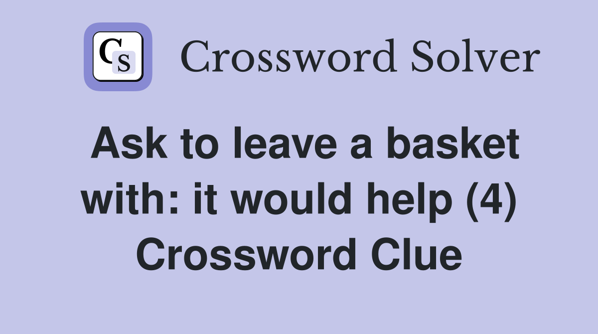 Ask to leave a basket with: it would help (4) Crossword Clue