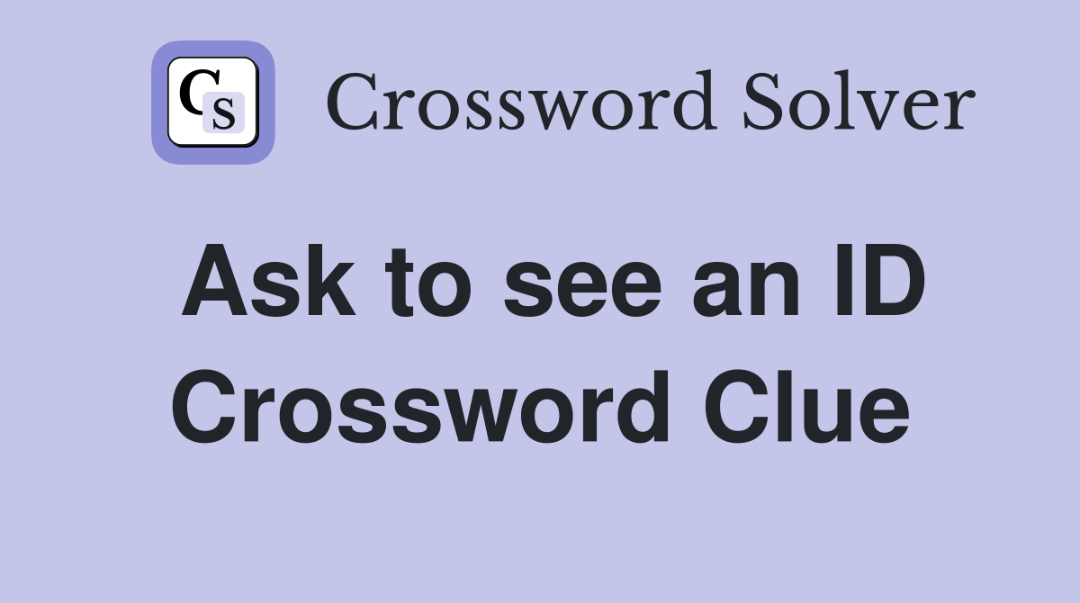 Ask to see an ID Crossword Clue