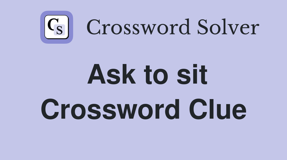 Ask to sit Crossword Clue