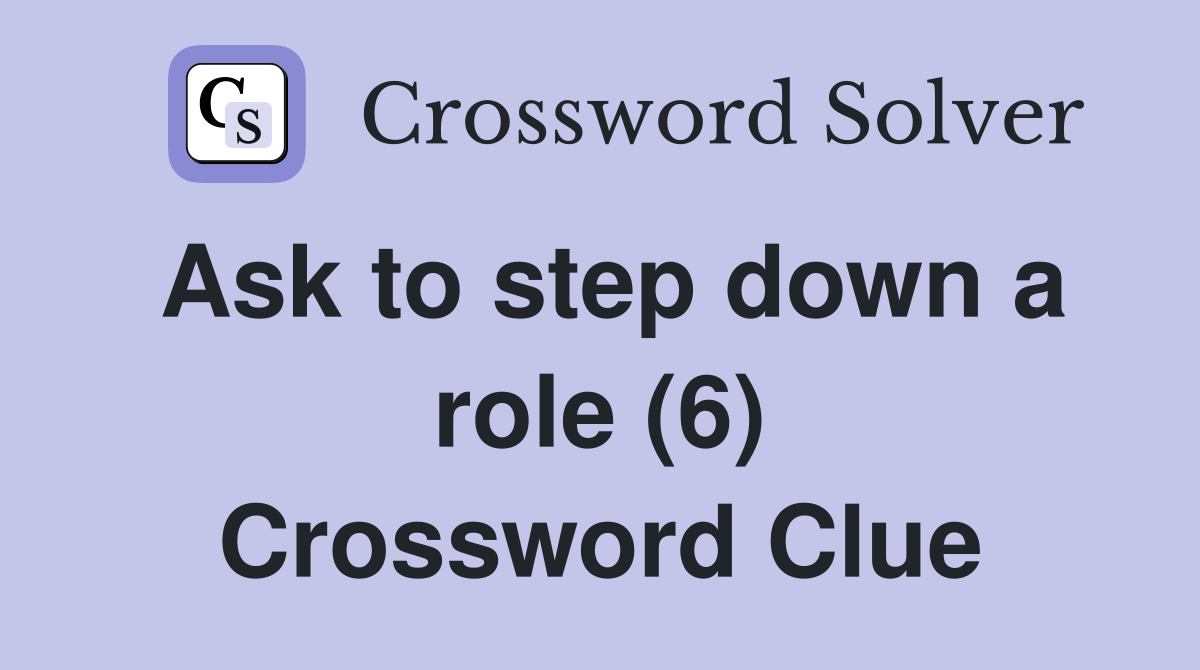 Ask to step down a role (6) Crossword Clue