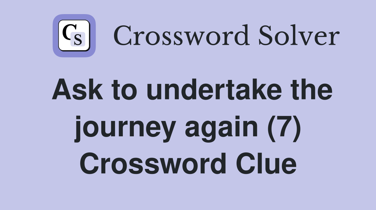Ask to undertake the journey again (7) Crossword Clue
