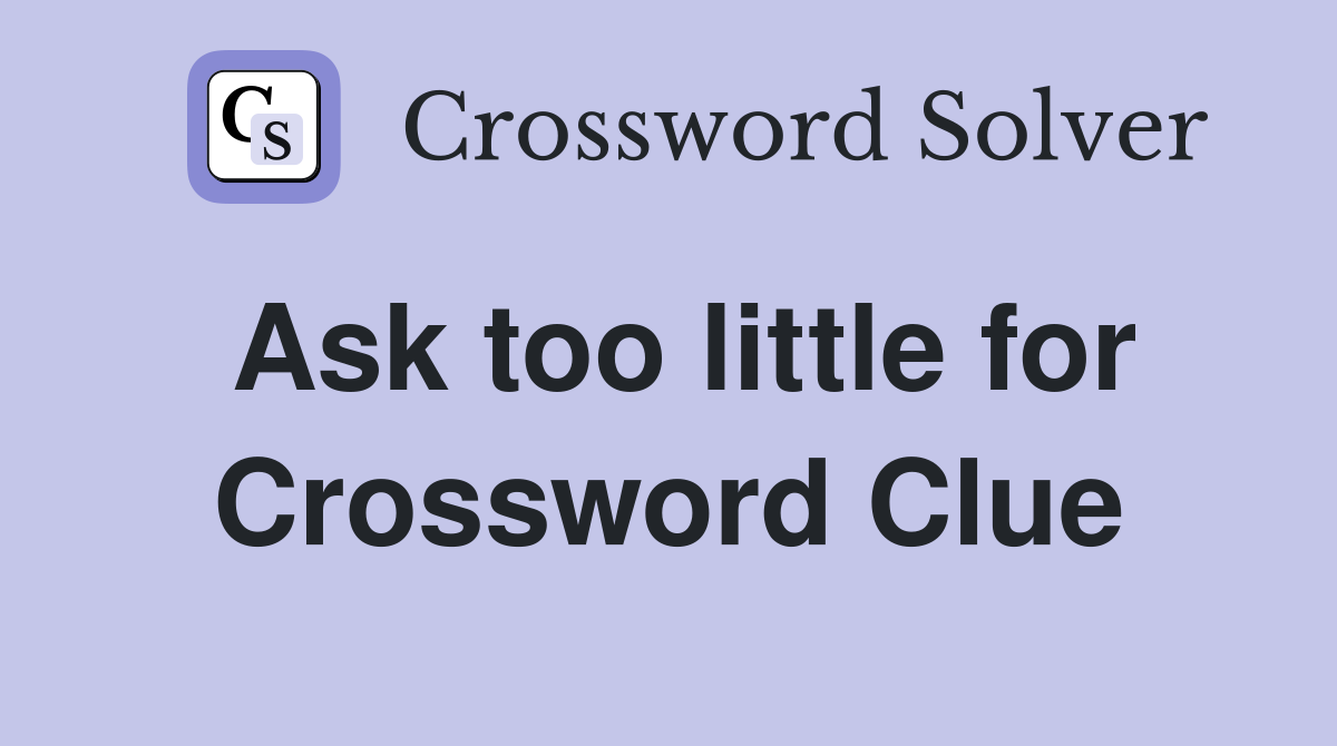 Ask too little for Crossword Clue