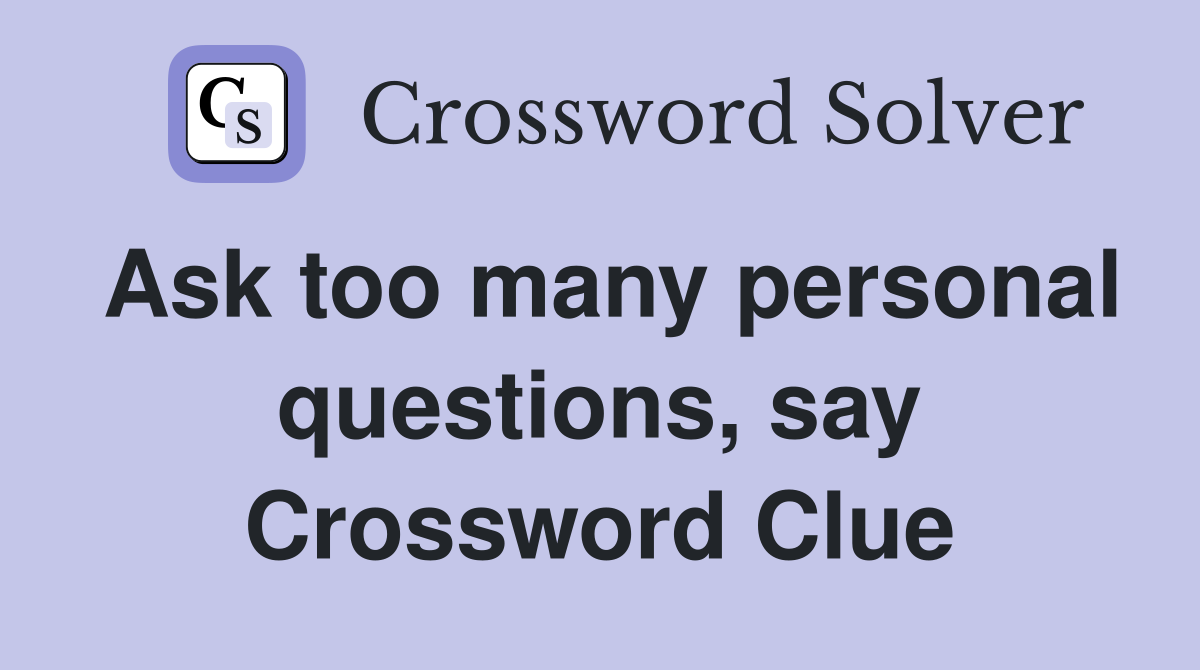 Ask too many personal questions, say Crossword Clue