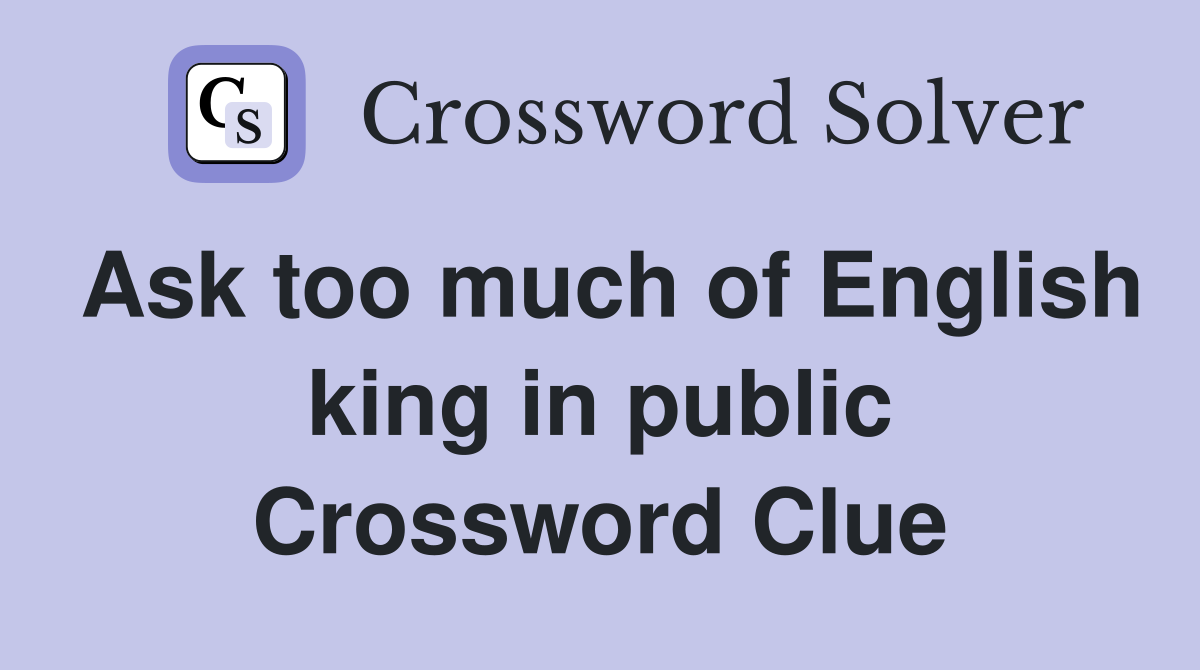 Ask too much of English king in public Crossword Clue