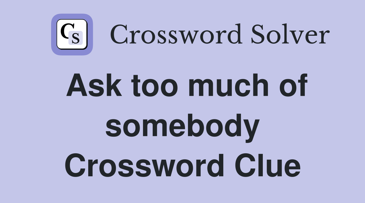 Ask too much of somebody Crossword Clue