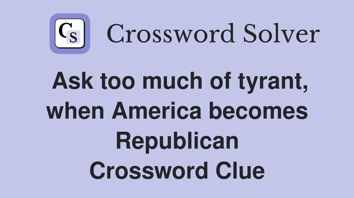 Ask too much of tyrant, when America becomes Republican Crossword Clue