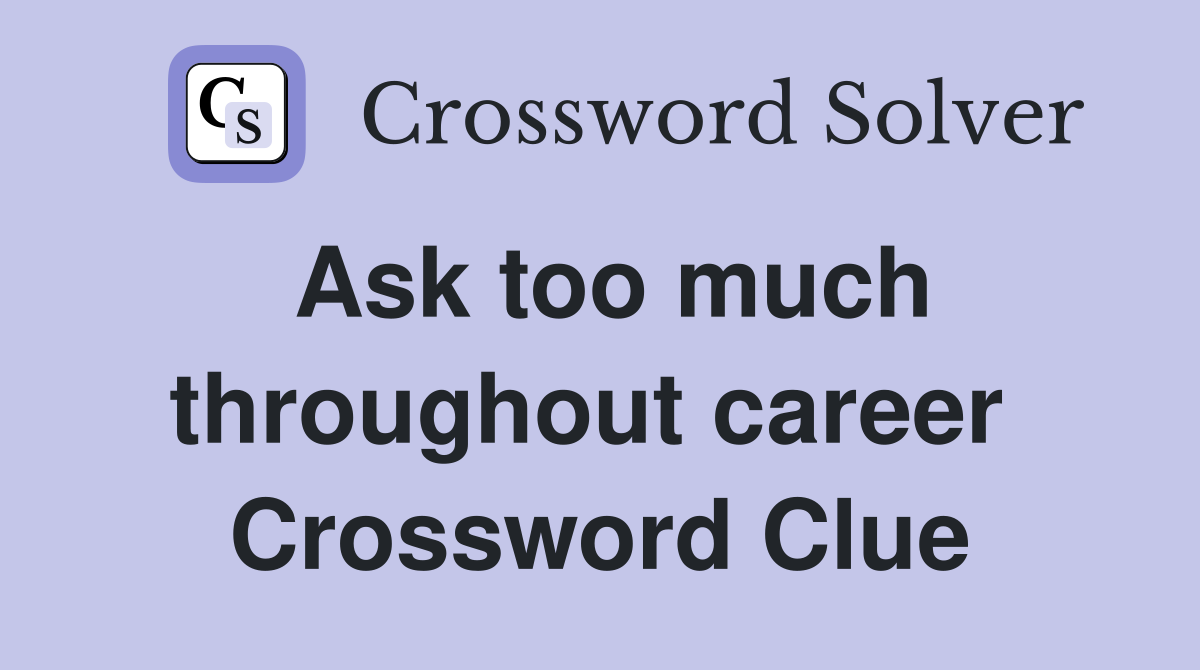 Ask too much throughout career  Crossword Clue