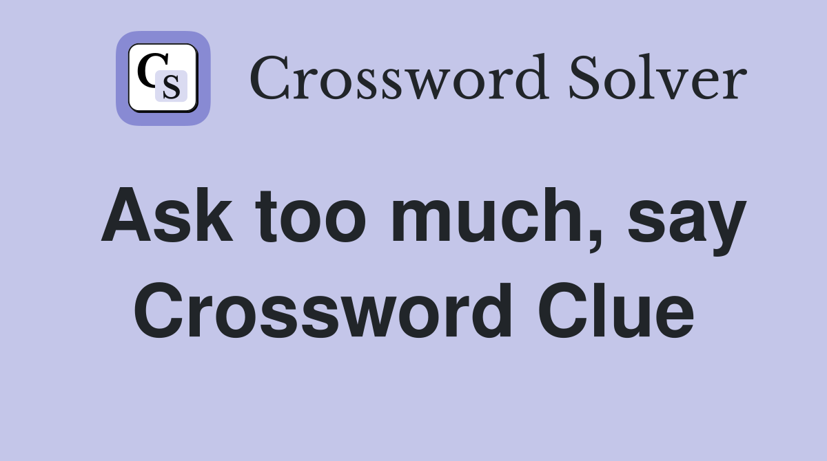 Ask too much, say Crossword Clue