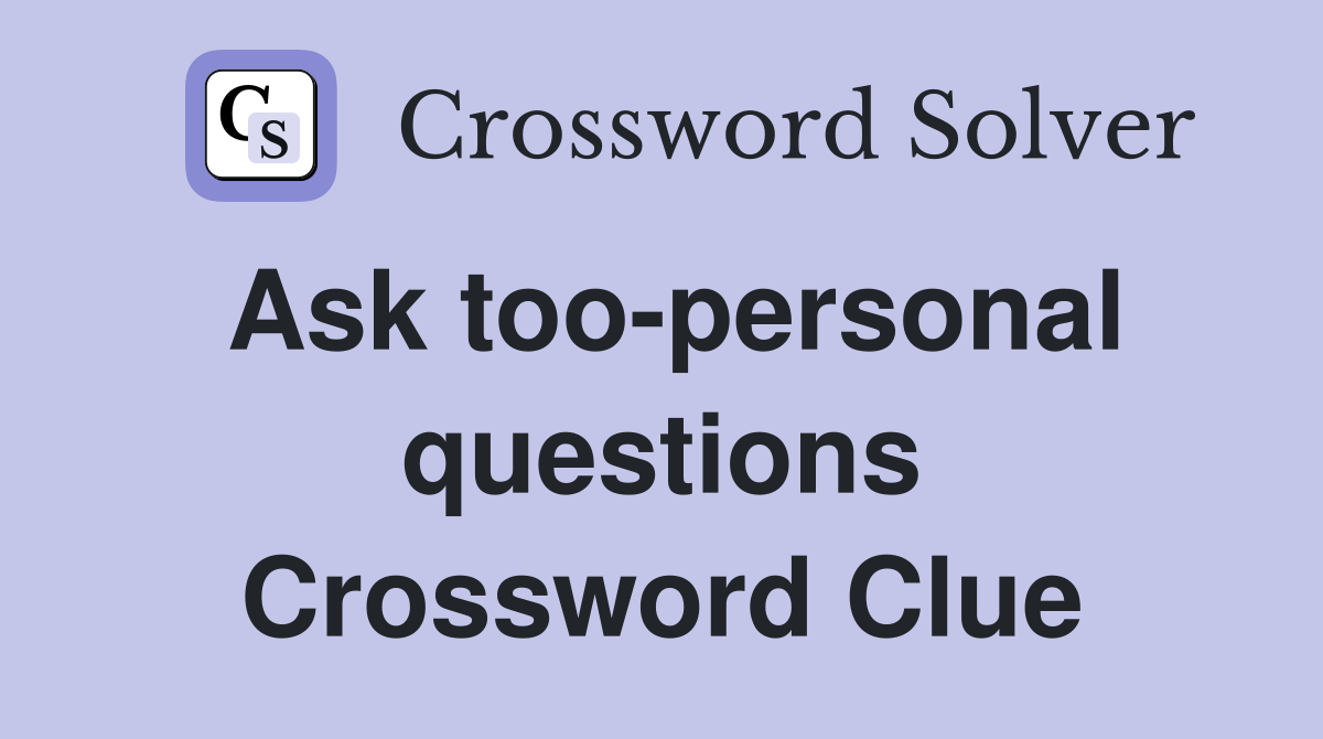 Ask too-personal questions Crossword Clue