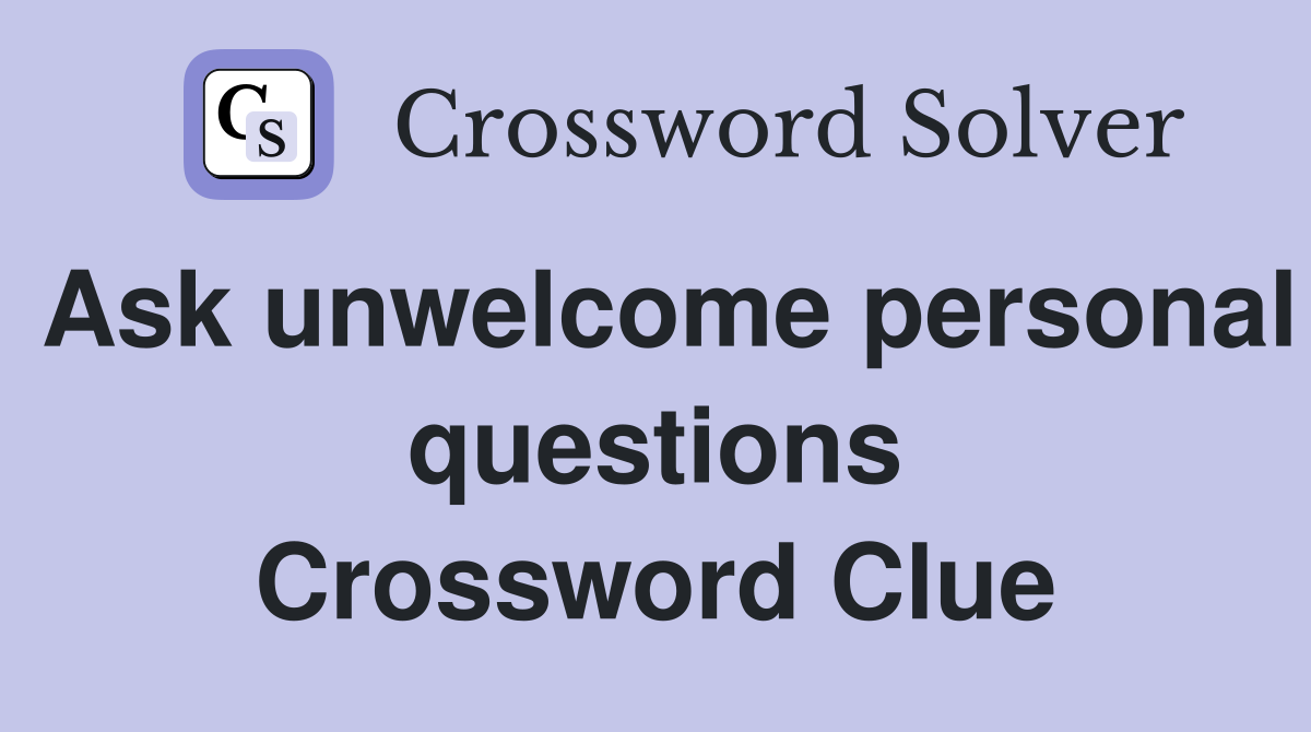 Ask unwelcome personal questions Crossword Clue