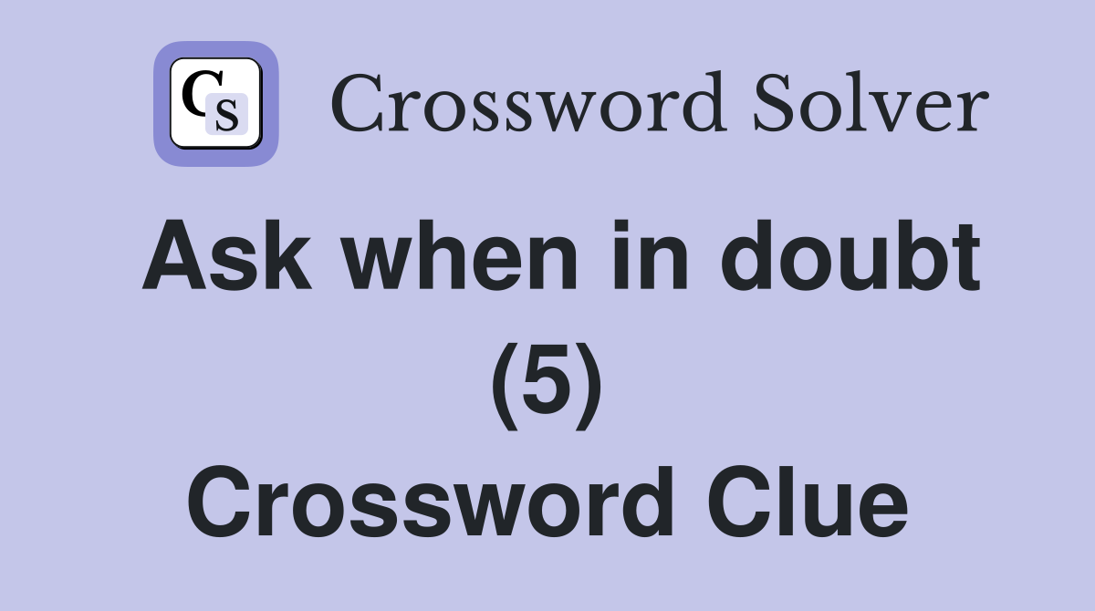 Ask when in doubt (5) Crossword Clue