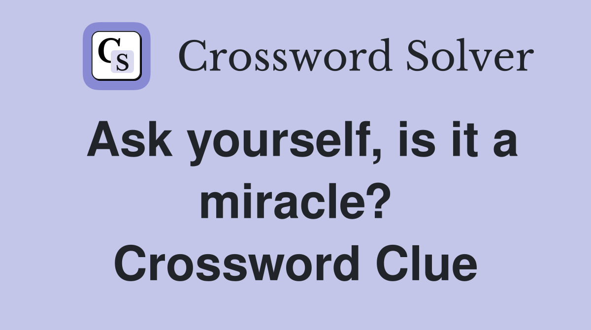 Ask yourself, is it a miracle? Crossword Clue