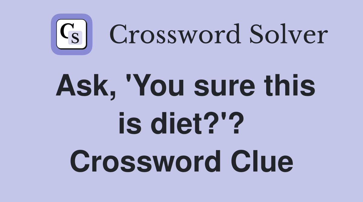 Ask, 'You sure this is diet?'? Crossword Clue