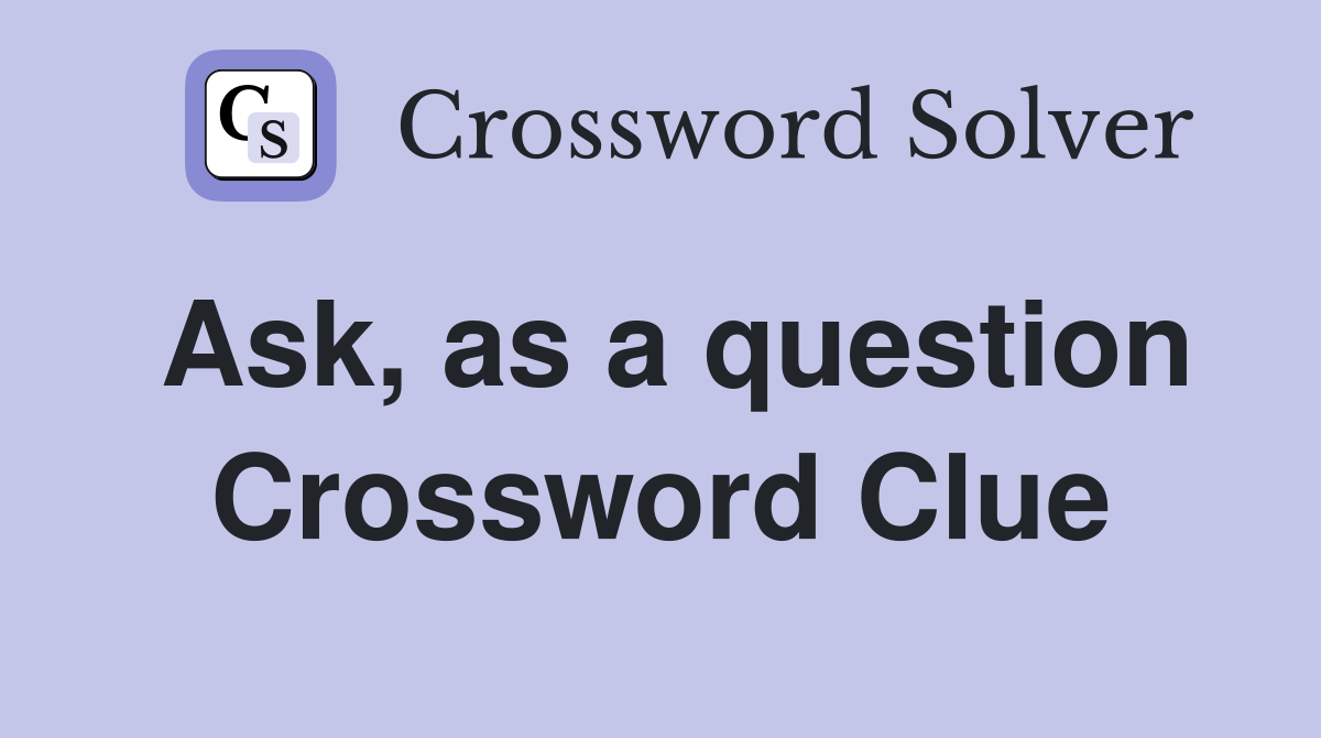 Ask, as a question Crossword Clue