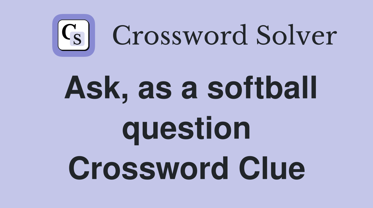 Ask, as a softball question Crossword Clue