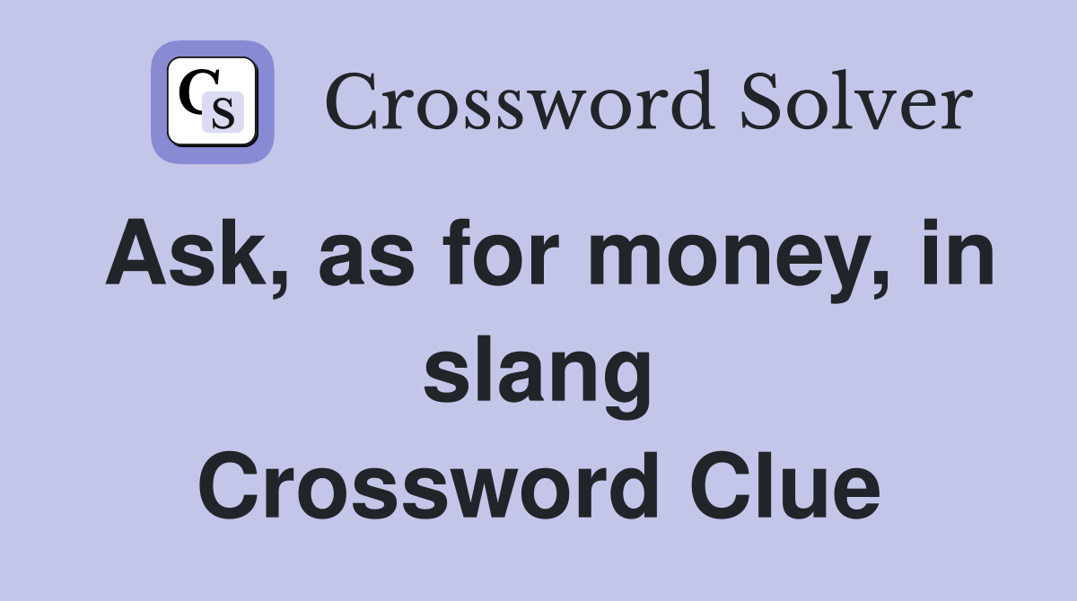 Ask, as for money, in slang Crossword Clue