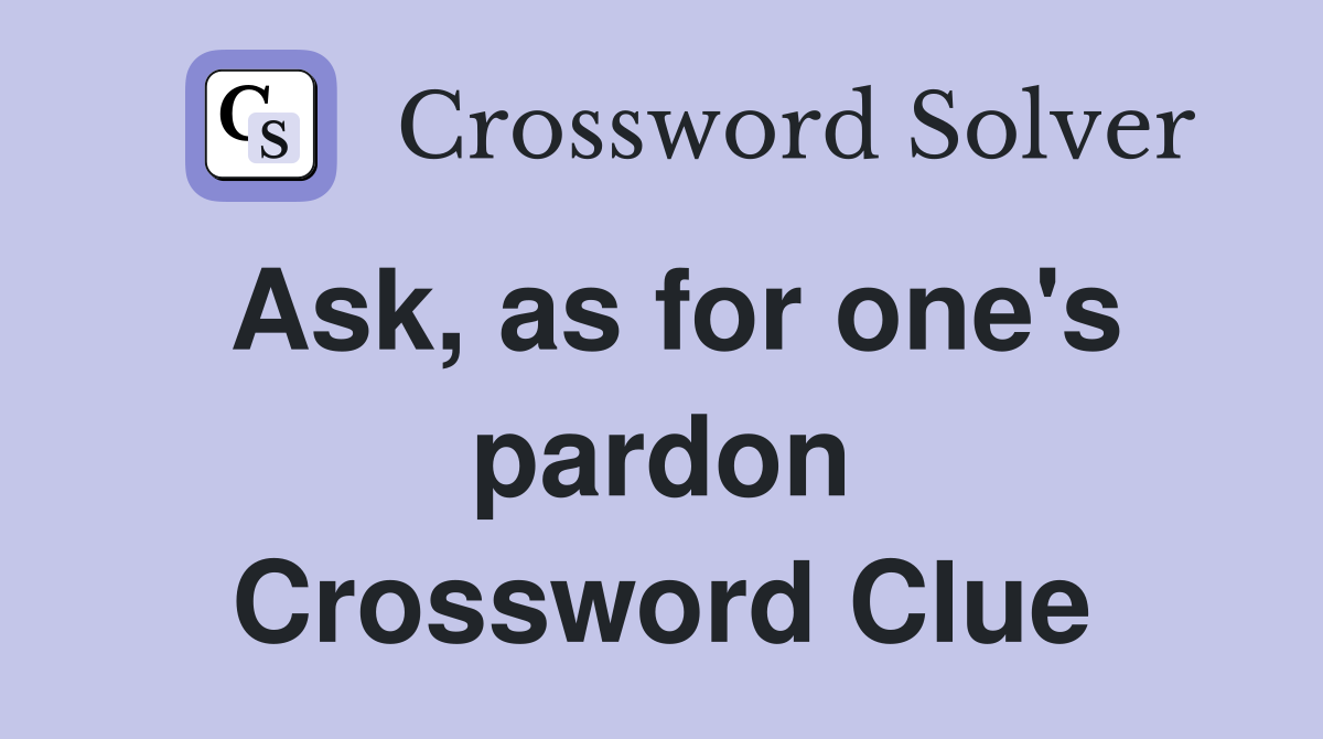 Ask, as for one's pardon Crossword Clue