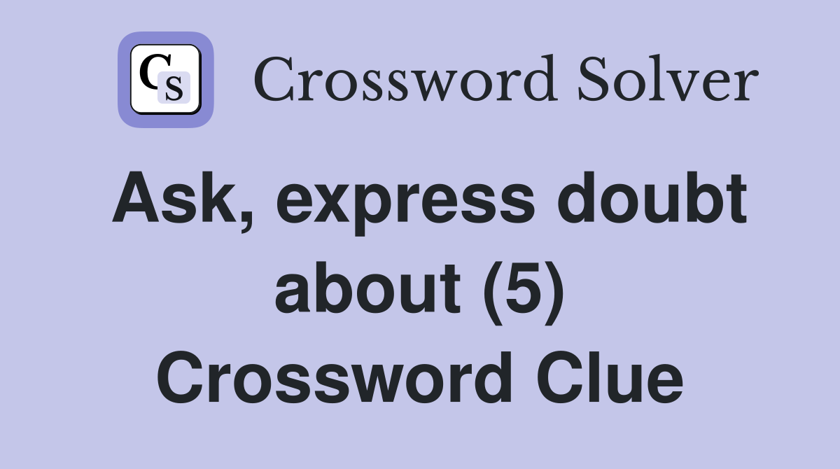 Ask, express doubt about (5) Crossword Clue
