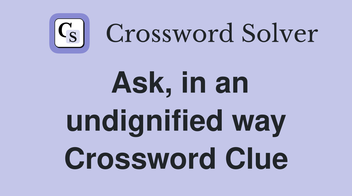 Ask, in an undignified way Crossword Clue