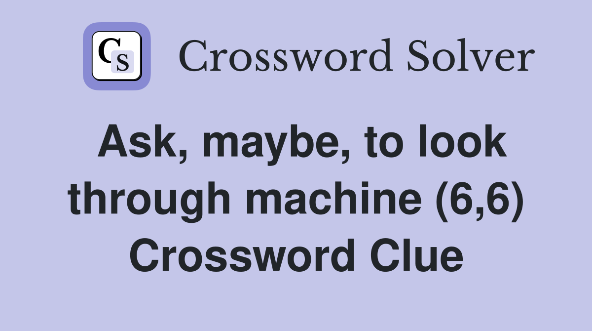 Ask, maybe, to look through machine (6,6) Crossword Clue