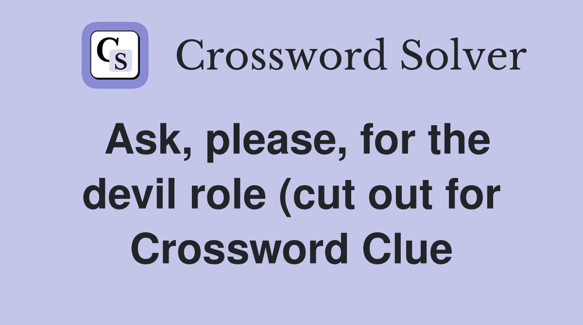 Ask please for the devil role (cut out for) (7) Crossword Clue Ask please for the devil role (cut out for) (7) Crossword Clue