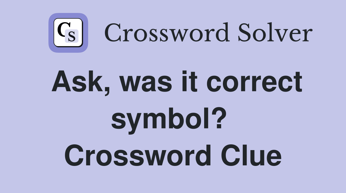 Ask, was it correct symbol?  Crossword Clue