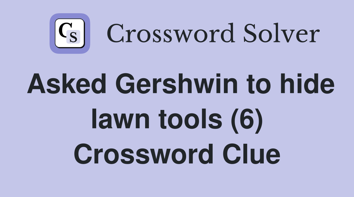 Asked Gershwin to hide lawn tools (6) Crossword Clue