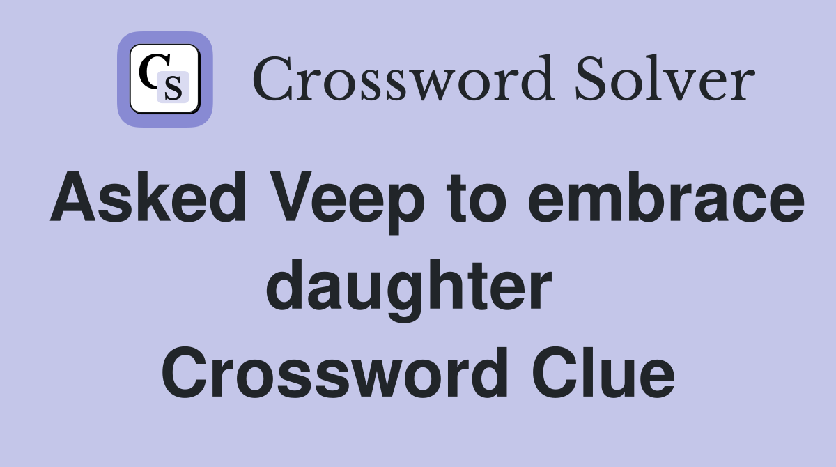 Asked Veep to embrace daughter  Crossword Clue