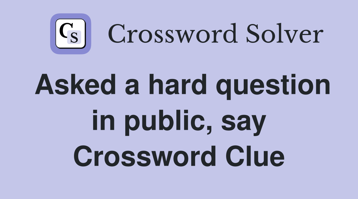 Asked a hard question in public, say Crossword Clue