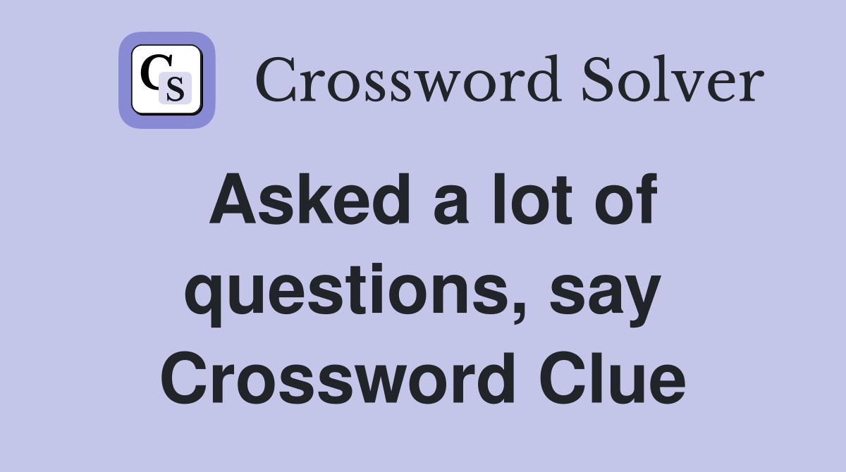 Asked a lot of questions, say Crossword Clue