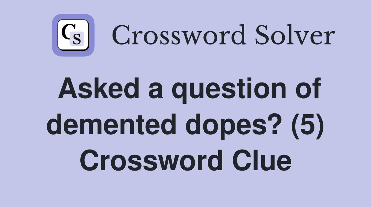 Asked a question of demented dopes? (5) Crossword Clue