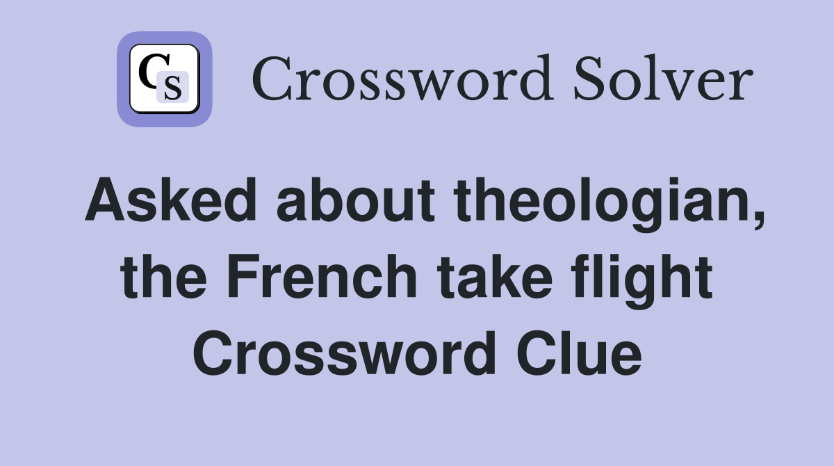 Asked about theologian, the French take flight Crossword Clue
