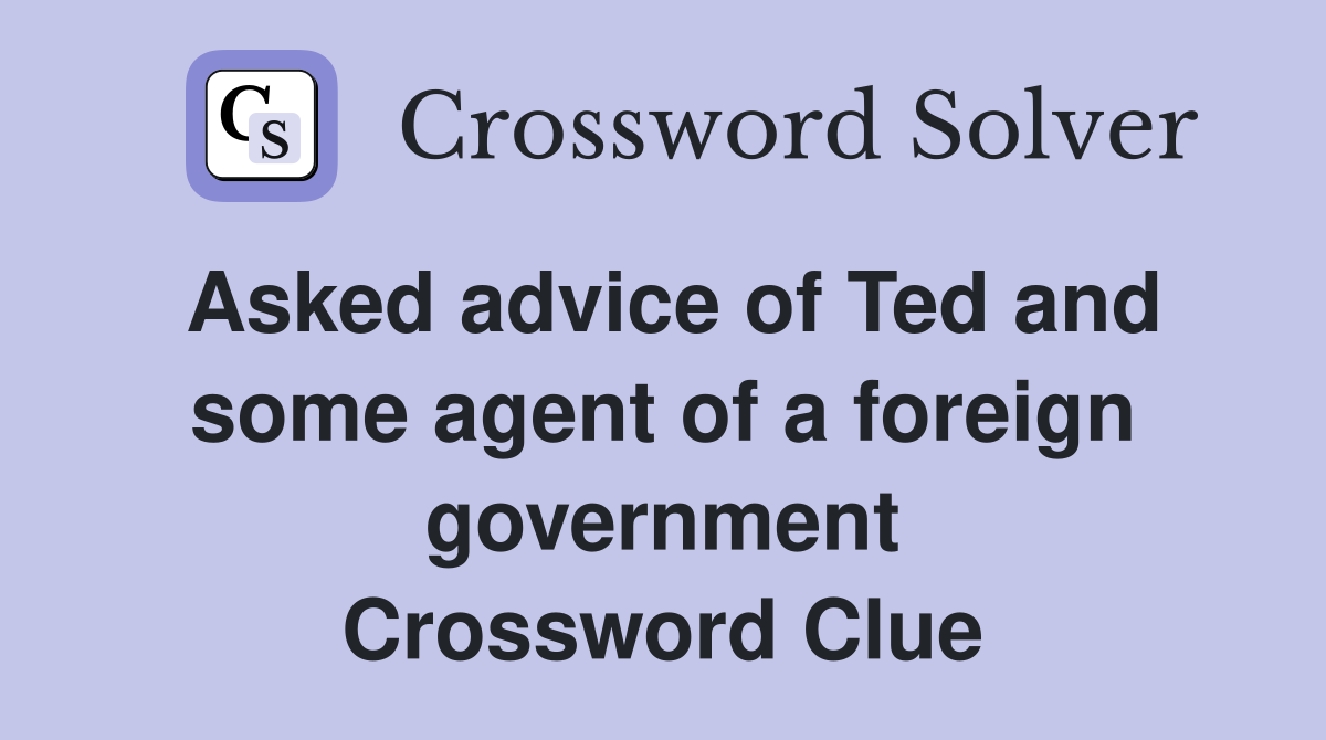 Asked advice of Ted and some agent of a foreign government Crossword Clue