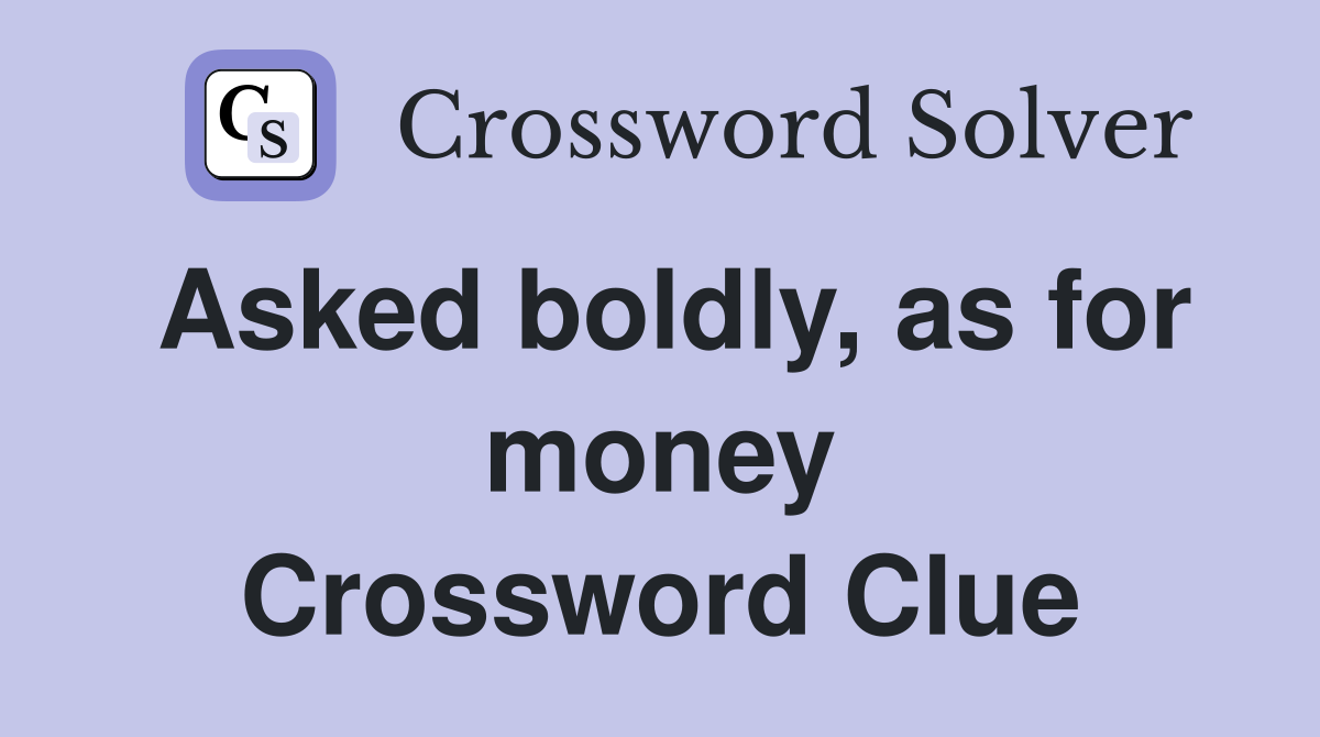 Asked boldly, as for money Crossword Clue
