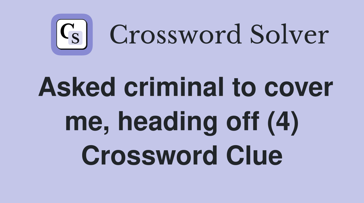 Asked criminal to cover me, heading off (4) Crossword Clue