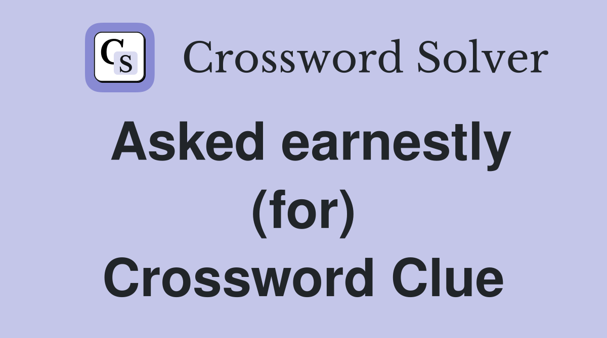 Asked earnestly (for) Crossword Clue