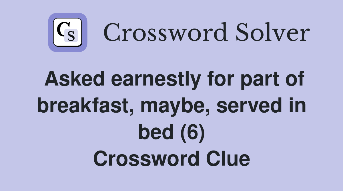 Asked earnestly for part of breakfast, maybe, served in bed (6) Crossword Clue