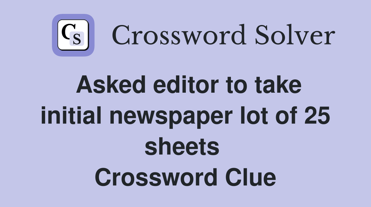 Asked editor to take initial newspaper lot of 25 sheets  Crossword Clue