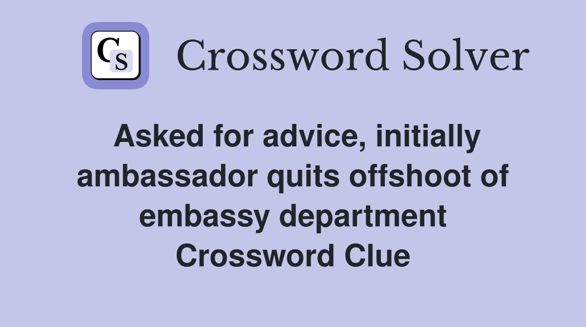 Asked for advice, initially ambassador quits offshoot of embassy department Crossword Clue