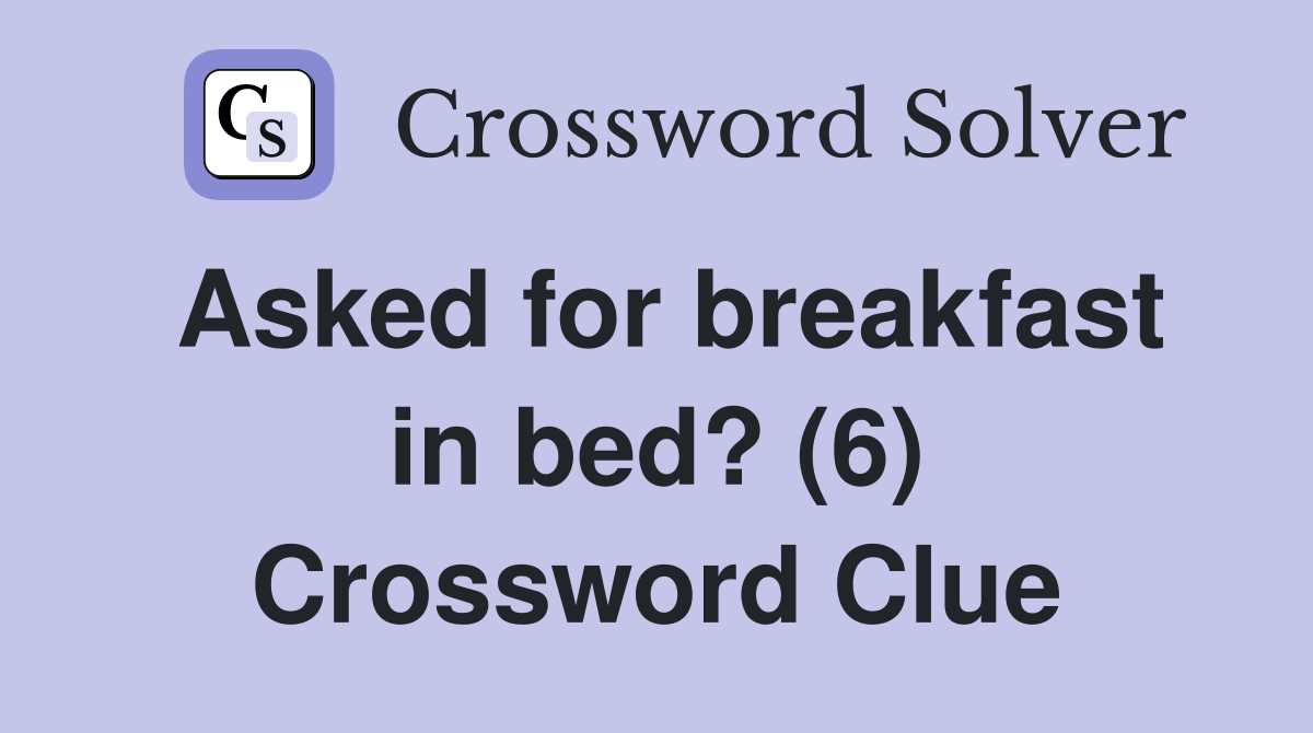 Asked for breakfast in bed? (6) Crossword Clue