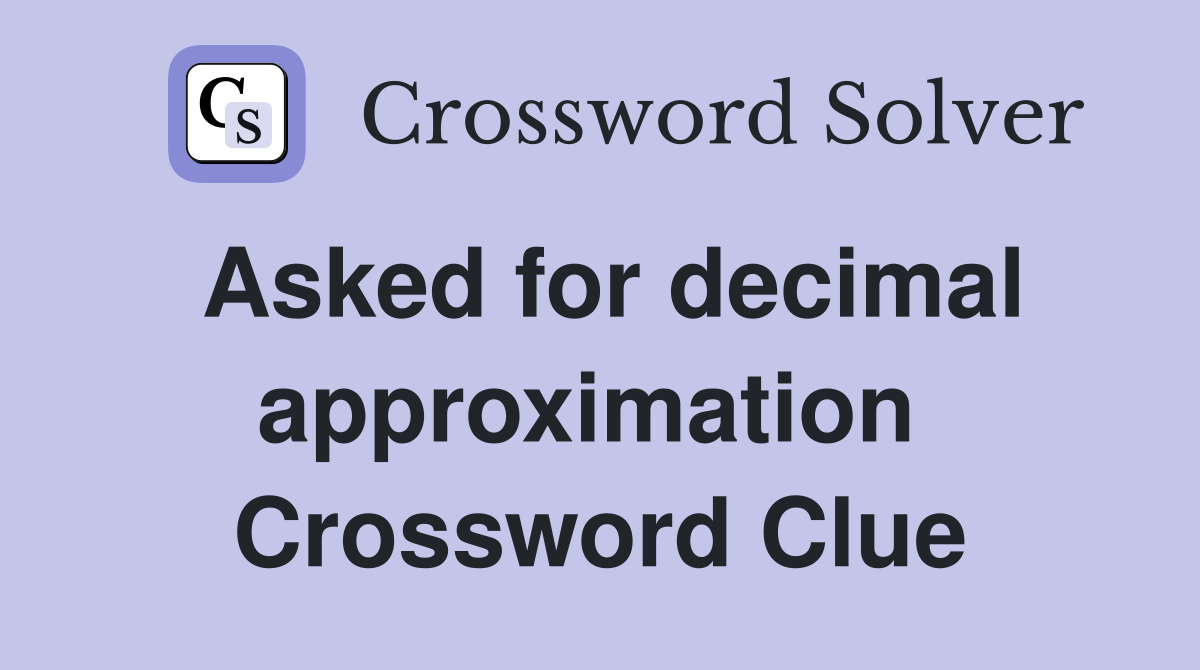 Asked for decimal approximation  Crossword Clue