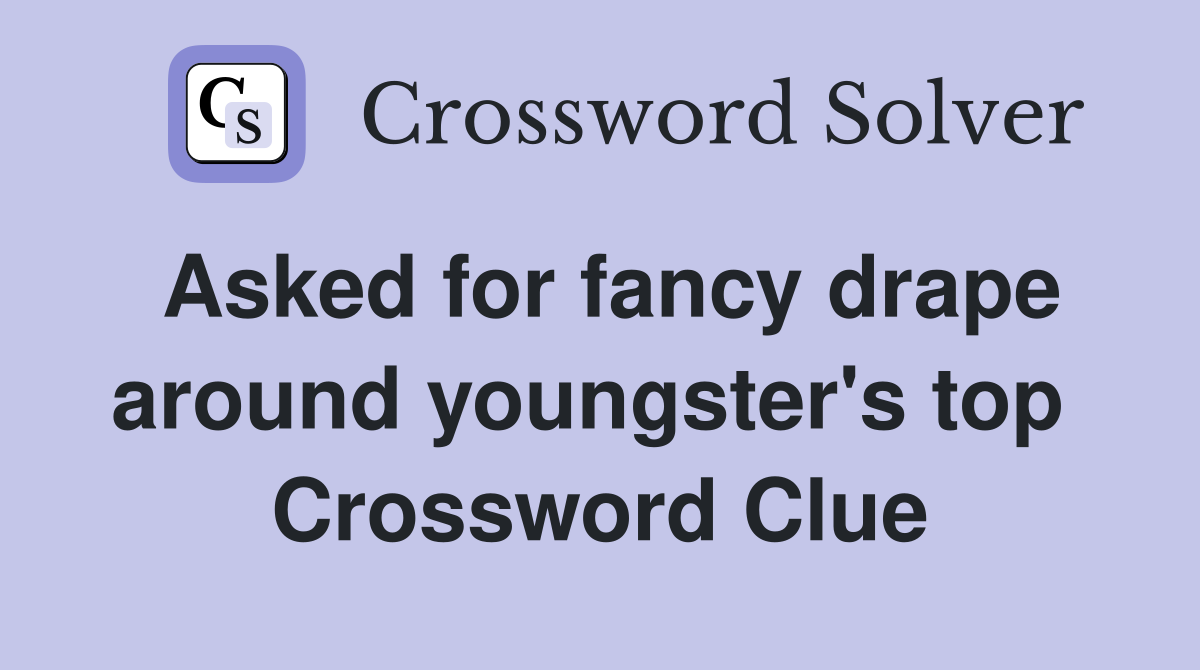 Asked for fancy drape around youngster's top  Crossword Clue
