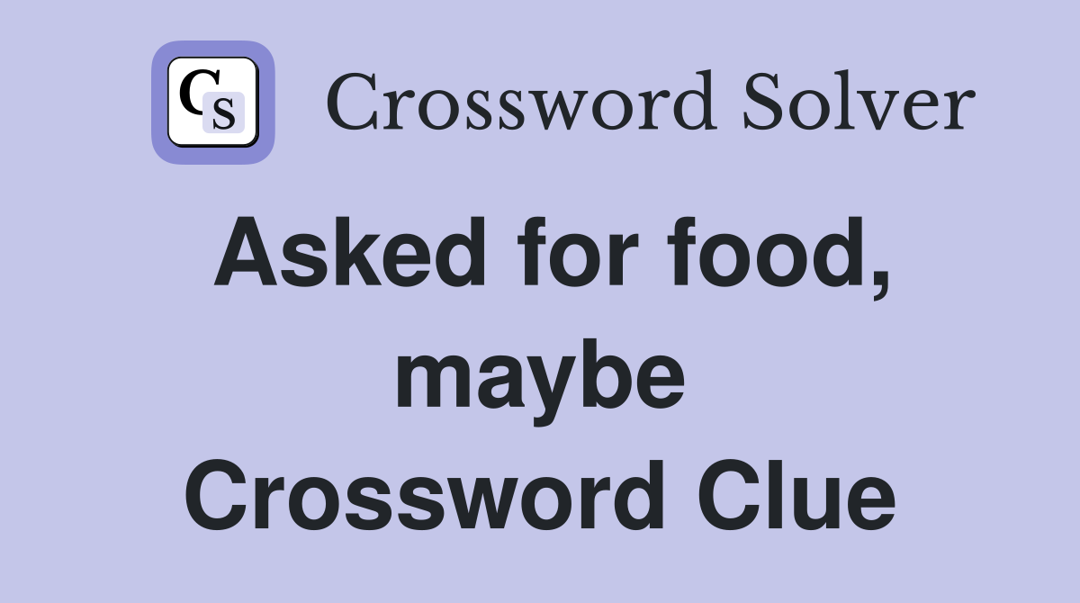 Asked for food, maybe Crossword Clue