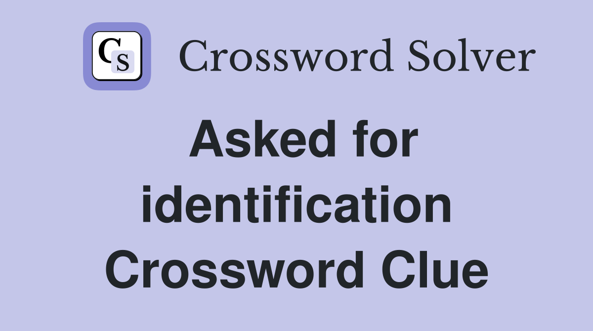 Asked for identification Crossword Clue