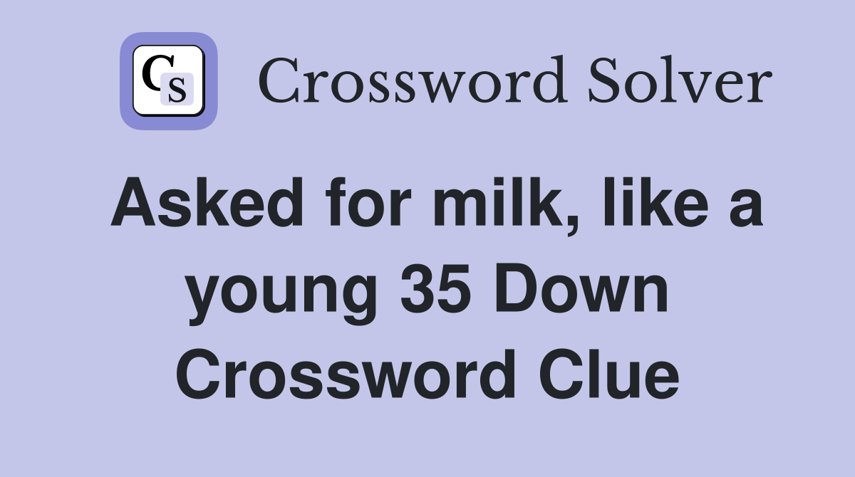 Asked for milk, like a young 35 Down Crossword Clue