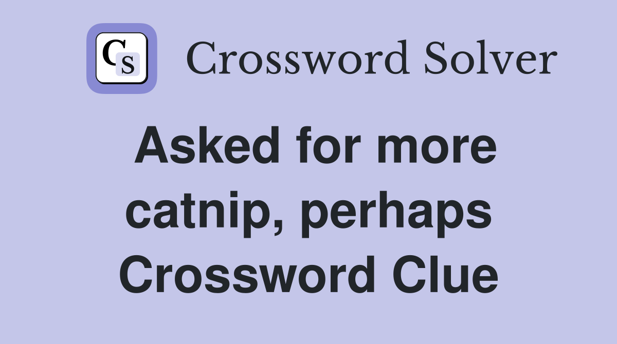 Asked for more catnip, perhaps Crossword Clue