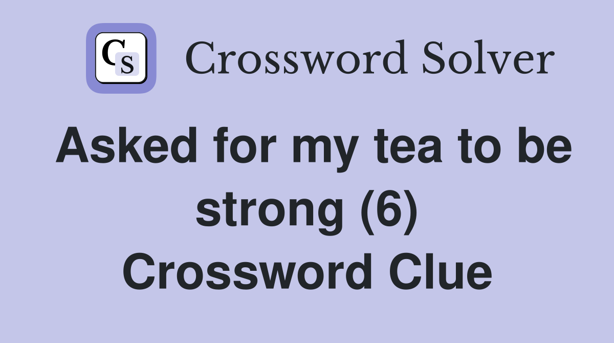 Asked for my tea to be strong (6) Crossword Clue