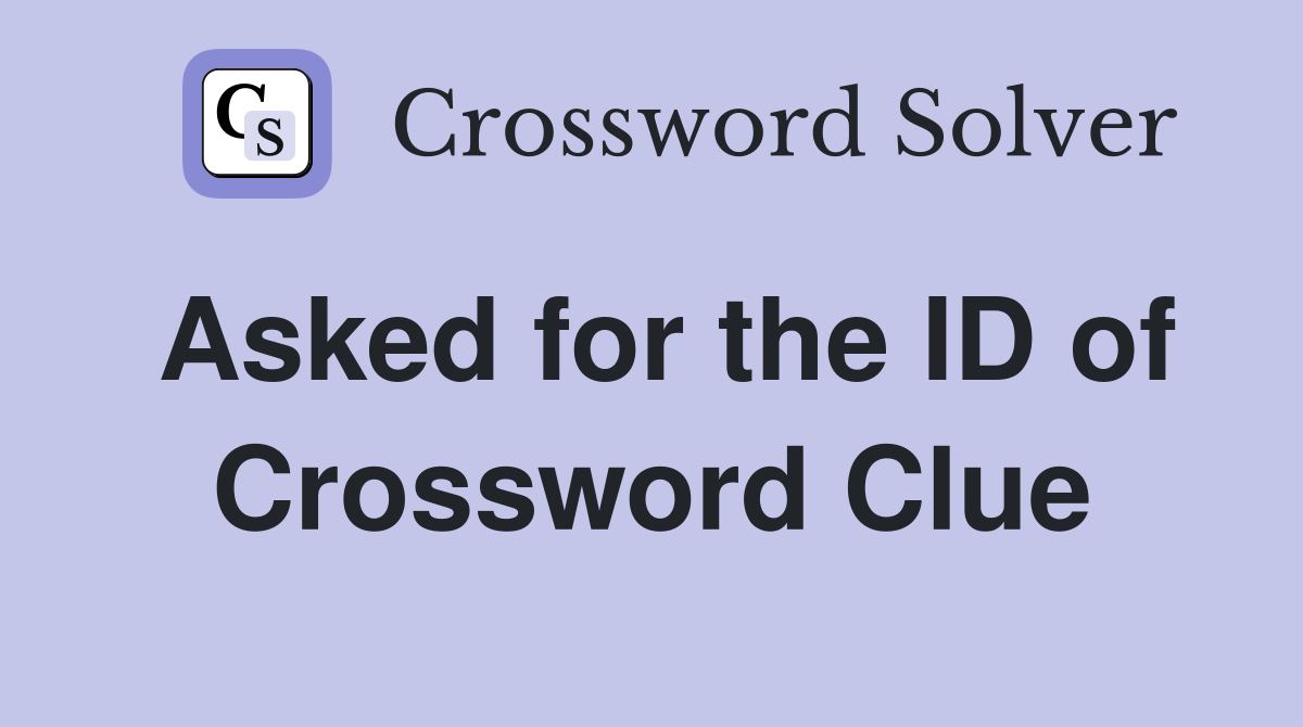 Asked for the ID of Crossword Clue